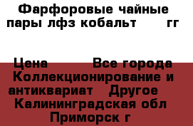 Фарфоровые чайные пары лфз кобальт 70-89гг › Цена ­ 750 - Все города Коллекционирование и антиквариат » Другое   . Калининградская обл.,Приморск г.